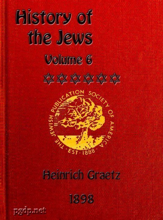 History of the Jews, Vol. VI (of 6) Containing a Memoir of the Author by Dr. Philip Bloch, a Chronological Table of Jewish History, an Index to the Whole Work
