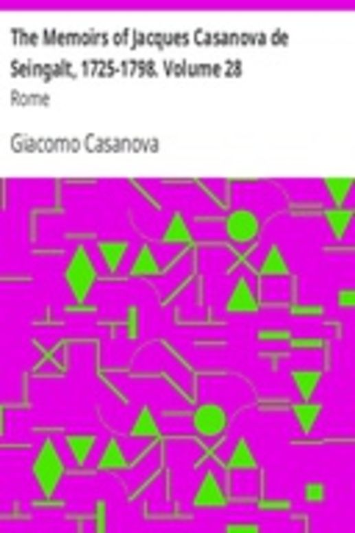 The Memoirs of Jacques Casanova de Seingalt, 1725-1798. Volume 28: Rome