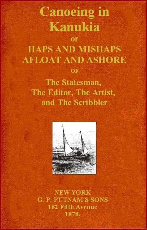 Canoeing in Kanuckia Or Haps and Mishaps Afloat and Ashore of the Statesman, the Editor, the Artist, and the Scribbler