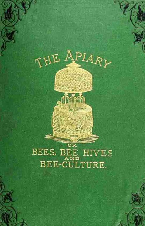 The Apiary; or, Bees, bee-hives, and bee culture (1878): being a familiar account of the habits of bees, and the most improved methods of management, with full directions, adapted for the cottager, farmer, or scientific apiarian