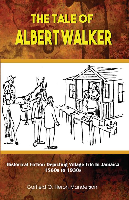 The Tale of Albert Walker: Historical Fiction Depicting Village Life In Jamaica 1860s to 1930s