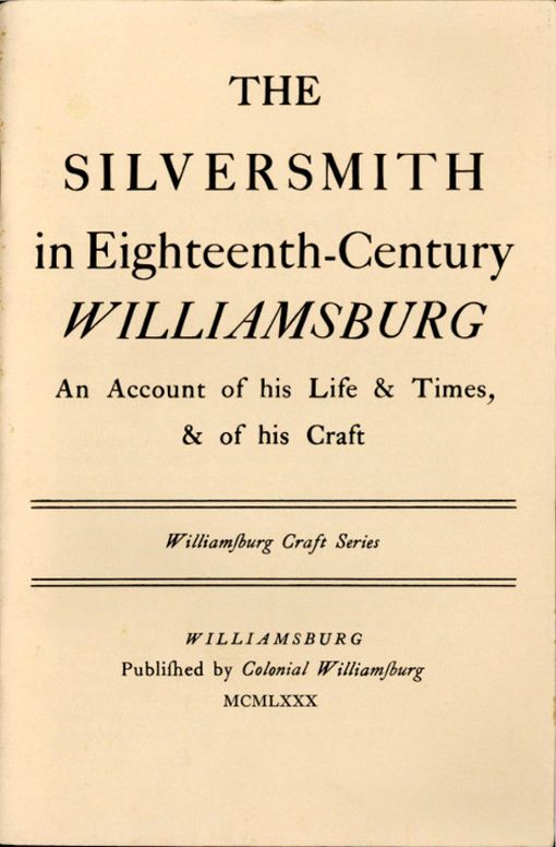 The Silversmith in Eighteenth-Century Williamsburg
An Account of his Life & Times, & of his Craft