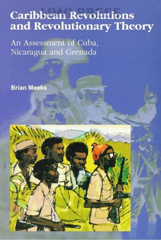 Caribbean Revolutions and Revolutionary Theory: An Assessment of Cuba, Nicaragua and Grenada