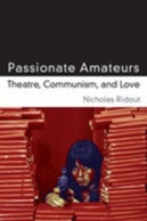 Passionate Amateurs - Theatre, Communism and Love