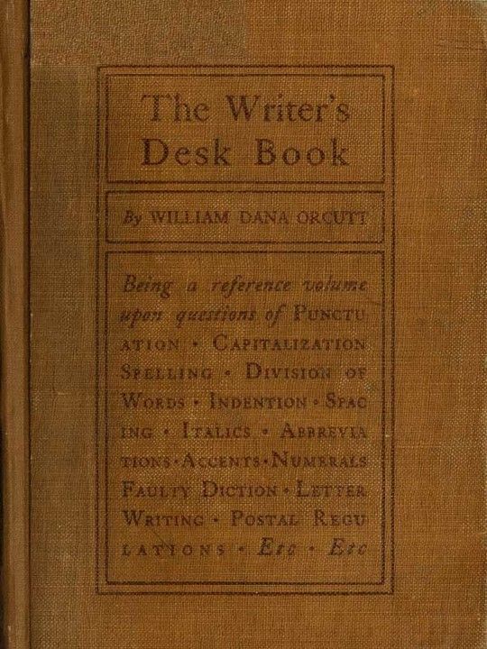 The Writer's Desk Book
Being a Reference Volume upon Questions of Punctuation, Capitalization, Spelling, Division of Words, Indention, Spacing, Italics, Abbreviations, Accents, Numerals, Faulty Diction, Letter Writing, Postal Regulations, Etc.