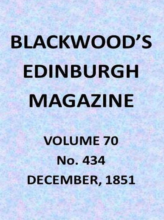 Blackwood's Edinburgh Magazine, Vol. 70, No. 434, December, 1851