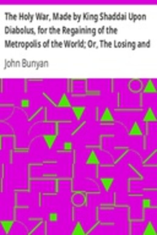 The Holy War, Made by King Shaddai Upon Diabolus, for the Regaining of the Metropolis of the World; Or, The Losing and Taking Again of the Town of Mansoul
