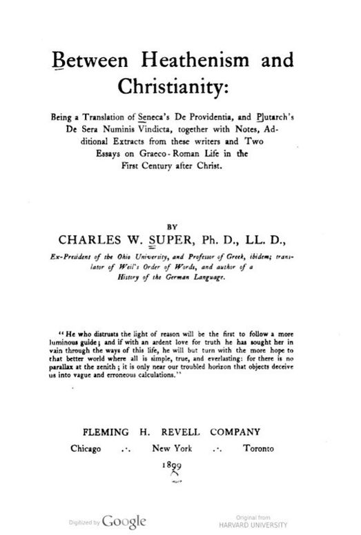 Between Heathenism and Christianity
Being a translation of Seneca's De Providentia, and
Plutarch's De sera numinis vindicta, together with notes,
additional extracts from these writers and two essays on
Graeco-Roman life in the first century after Christ.