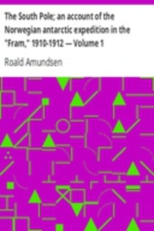 The South Pole; an account of the Norwegian antarctic expedition in the "Fram," 1910-1912 — Volume 1