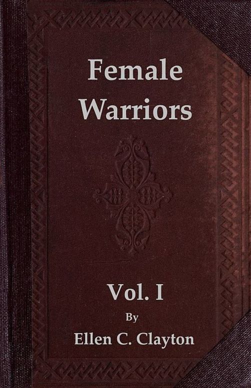 Female Warriors, Vol. I (of 2) Memorials of Female Valour and Heroism, from the Mythological Ages to the Present Era.