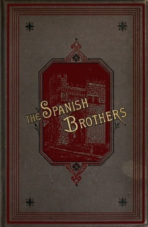 The Spanish Brothers A Tale of the Sixteenth Century