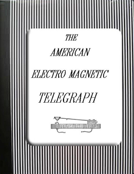The American Electro Magnetic Telegraph / With the Reports of Congress, and a Description of All / Telegraphs Known, Employing Electricity or Galvanism