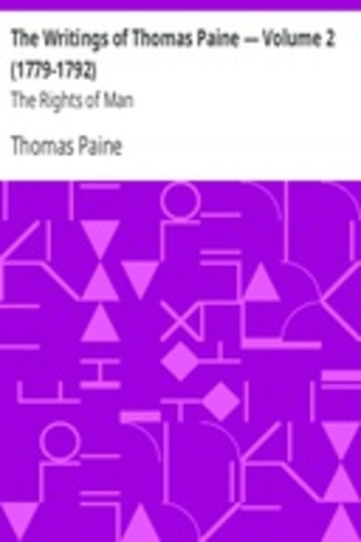 The Writings of Thomas Paine — Volume 2 (1779-1792): The Rights of Man