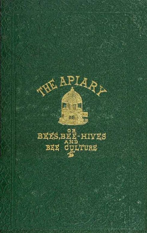 The apiary; or, bees, bee-hives, and bee culture (1866): being a familiar account of the habits of bees, and the most improved methods of management, with full directions, adapted for the cottager, farmer, or scientific apiarian