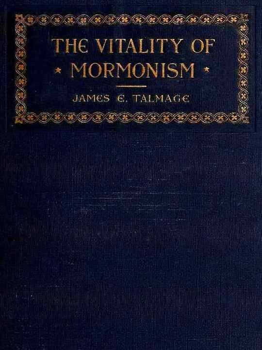 The Vitality of Mormonism Brief Essays on Distinctive Doctrines of the Church of Jesus Christ of Latter-day Saints
