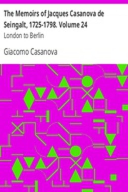 The Memoirs of Jacques Casanova de Seingalt, 1725-1798. Volume 24: London to Berlin