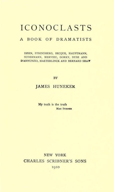 Iconoclasts A Book of Dramatists: Ibsen, Strindberg, Becque, Hauptmann, Sudermann, Hervieu, Gorky, Duse and D'Annunzio, Maeterlinck and Bernard Shaw