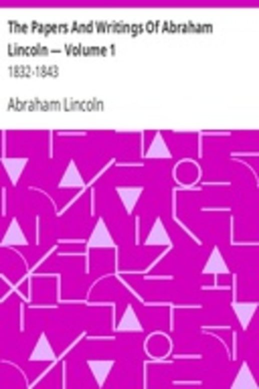 The Papers And Writings Of Abraham Lincoln — Volume 1: 1832-1843