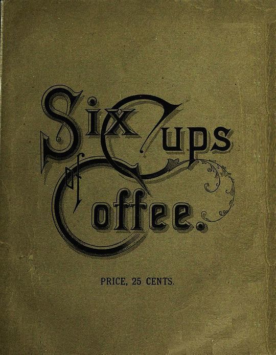 Six Cups of Coffee Prepared for Public Palate by the Best Authorities on Coffee Making