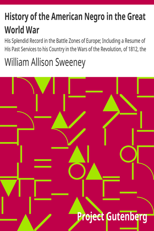 History of the American Negro in the Great World War
His Splendid Record in the Battle Zones of Europe; Including a Resume of His Past Services to his Country in the Wars of the Revolution, of 1812, the War of Rebellion, the Indian Wars on the Frontier, the Spanish-American War, and the Late Imbroglio With Mexico