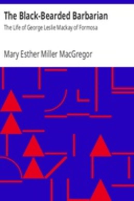 The Black-Bearded Barbarian : The Life of George Leslie Mackay of Formosa