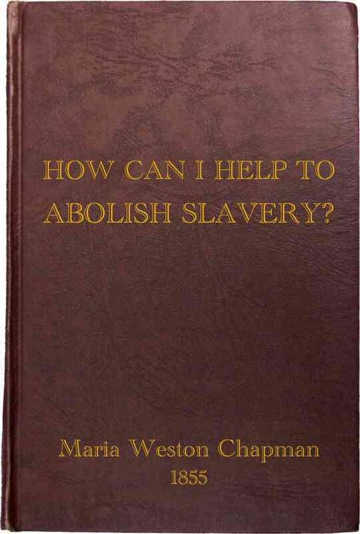 “How Can I Help to Abolish Slavery?” or, Counsels to the Newly Converted: Anti-Slavery Tracts No. 14
