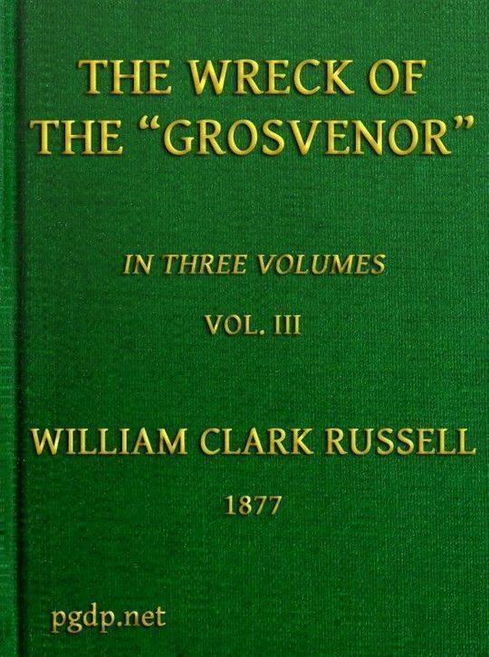 The Wreck of the Grosvenor, Volume 3 of 3 An account of the mutiny of the crew and the loss of the ship when trying to make the Bermudas