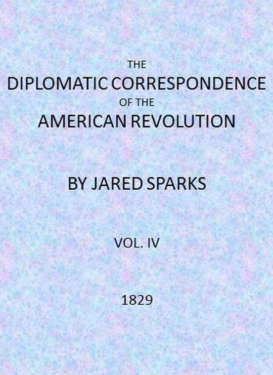 The Diplomatic Correspondence of the American Revolution, Vol. IV (of 12)