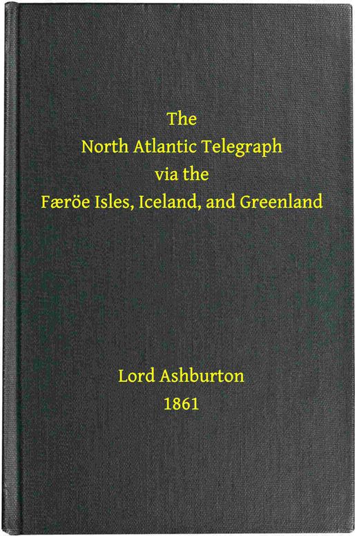 The North Atlantic telegraph via the Færöe Isles, Iceland, and Greenland