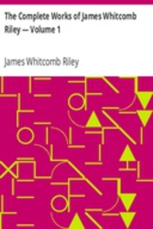 The Complete Works of James Whitcomb Riley — Volume 1