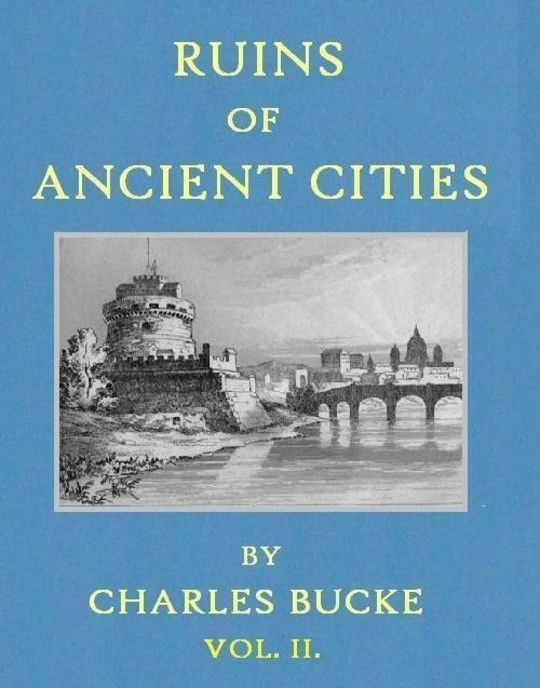 Ruins of Ancient Cities (Vol. II of II) With General and Particular Accounts of Their Rise, Fall, and Present Condition