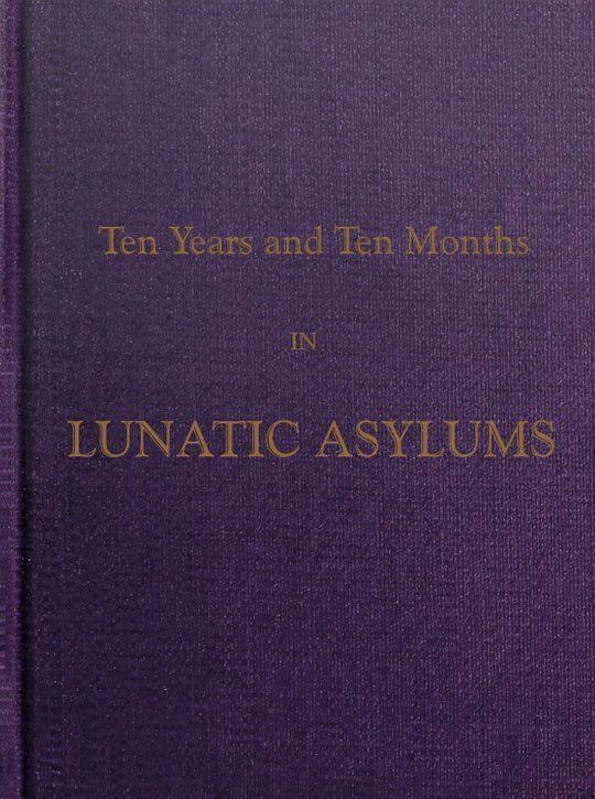 Ten Years and Ten Months in Lunatic Asylums in Different States