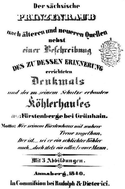 Der sächsische Prinzenraub nach älteren und neueren Quellen nebst einer Beschreibung des zu dessen Erinnerung errichteten Denkmals und des zu seinem Schutz erbauten Köhlerhauses am Fürstenberge bei Grünhain